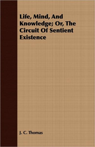 Life, Mind, and Knowledge; Or, the Circuit of Sentient Existence