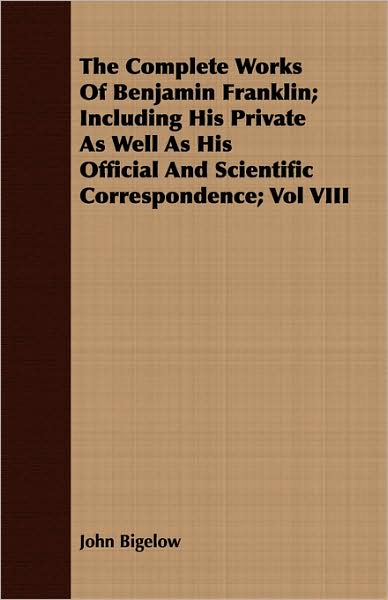 The Complete Works Of Benjamin Franklin; Including His Private As Well As His Official And Scientific Correspondence; Vol Viii