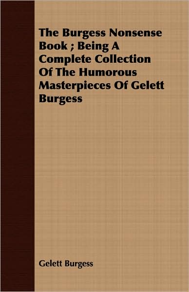 The Burgess Nonsense Book; Being a Complete Collection of the Humorous Masterpieces of Gelett Burgess