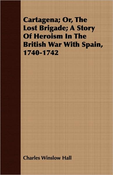 Cartagena; Or, the Lost Brigade; A Story of Heroism in the British War with Spain, 1740-1742