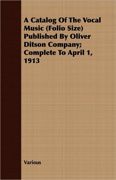 A Catalog Of The Vocal Music (Folio Size) Published By Oliver Ditson Company; Complete To April 1, 1913