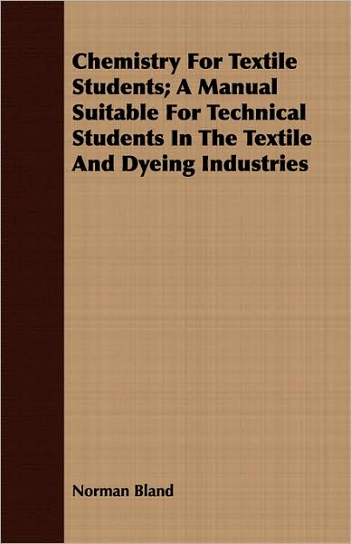 Chemistry for Textile Students; A Manual Suitable for Technical Students in the Textile and Dyeing Industries