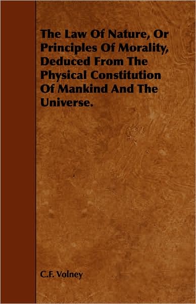 Law of Nature, or Principles of Morality, Deduced from the Physical Constitution of Mankind and the Universe.