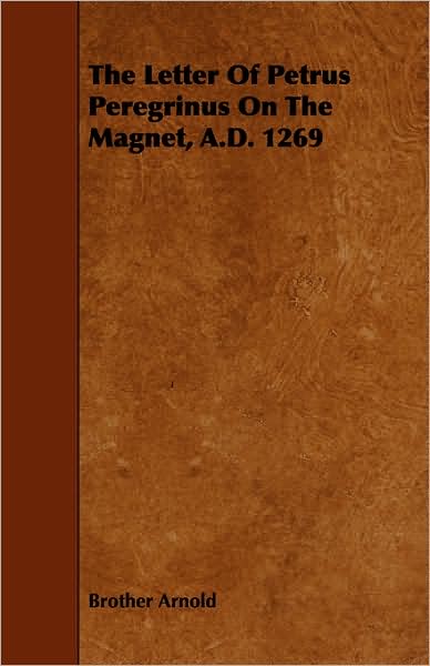 The Letter of Petrus Peregrinus on the Magnet, A.D. 1269