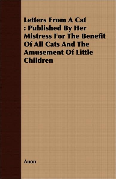Letters from a Cat: Published by Her Mistress for the Benefit of All Cats and the Amusement of Little Children