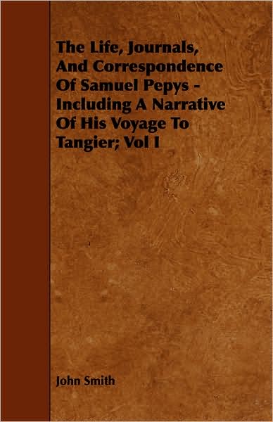 The Life, Journals, and Correspondence of Samuel Pepys - Including a Narrative of His Voyage to Tangier; Vol I