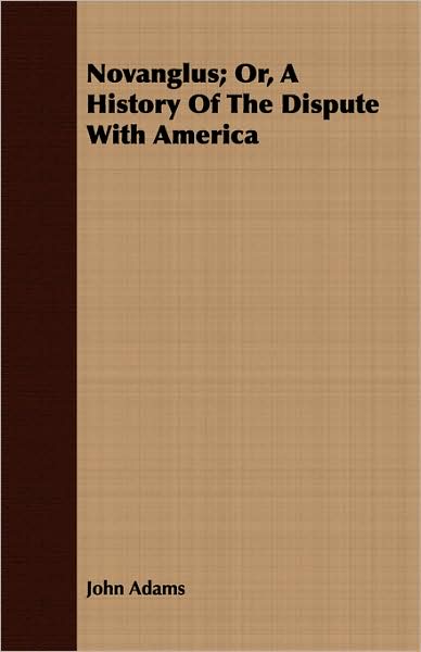 Novanglus; Or, a History of the Dispute with America