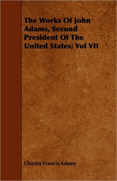 The Works Of John Adams, Second President Of The United States; Vol Vii