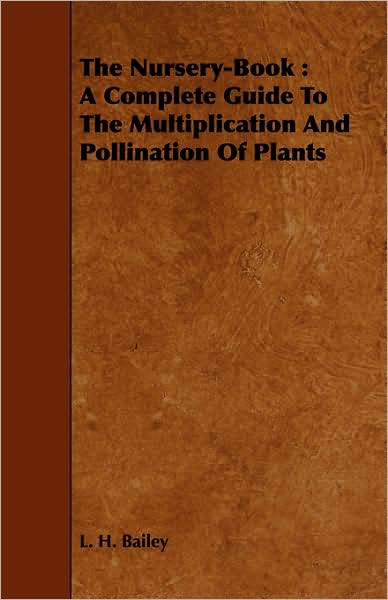 The Nursery-Book: A Complete Guide to the Multiplication and Pollination of Plants