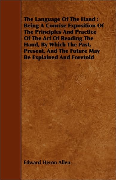 The Language of the Hand: Being a Concise Exposition of the Principles and Practice of the Art of Reading the Hand, by Which the Past, Present,