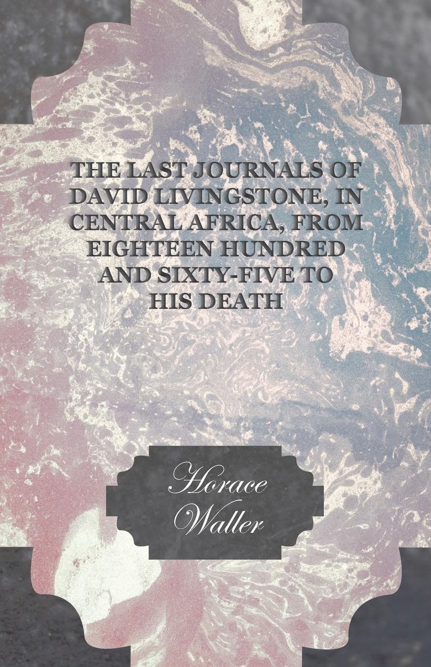 The Last Journals Of David Livingstone, In Central Africa, From Eighteen Hundred And Sixty-Five To His Death