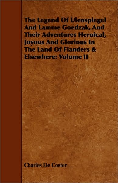 The Legend of Ulenspiegel and Lamme Goedzak, and Their Adventures Heroical, Joyous and Glorious in the Land of Flanders & Elsewhere: Volume II