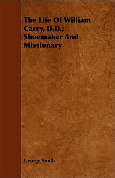 The Life of William Carey, D.D.; Shoemaker and Missionary