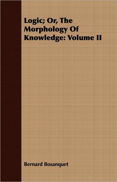 Logic; Or, the Morphology of Knowledge: Volume II