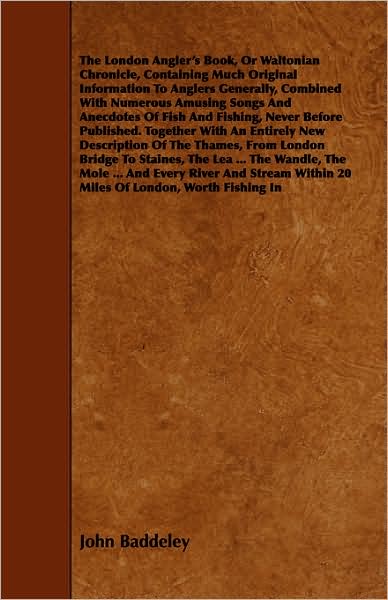 The London Angler's Book, Or Waltonian Chronicle, Containing Much Original Information To Anglers Generally, Combined With Numerous Amusing Songs And Anecdotes Of Fish And Fishing, Never Before Published. Together With An Entirely New Description Of The T