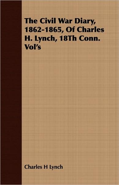 The Civil War Diary, 1862-1865, Of Charles H. Lynch, 18th Conn. Vol's