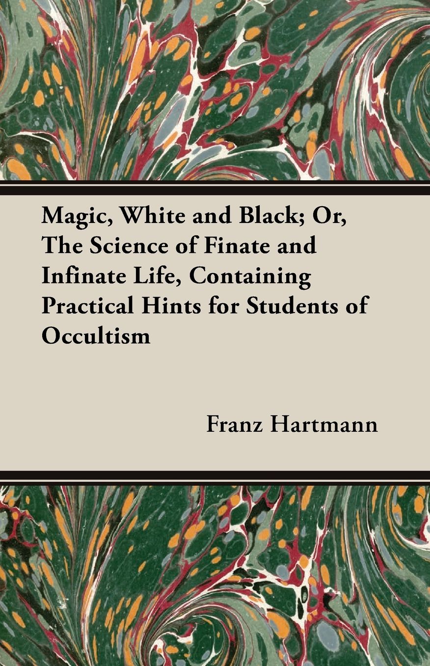 Magic, White And Black; Or The Science Of Finate And Infinate Life, Containing Practical Hints For Students Of Occultism