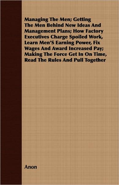 Managing the Men; Getting the Men Behind New Ideas and Management Plans; How Factory Executives Charge Spoiled Work, Learn Men's Earning Power, Fix Wa