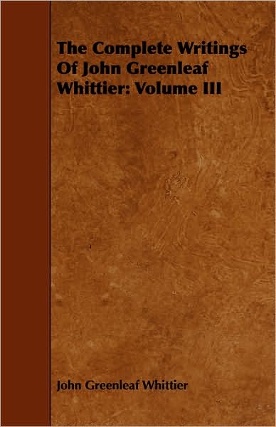 The Complete Writings Of John Greenleaf Whittier