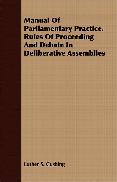 Manual of Parliamentary Practice. Rules of Proceeding and Debate in Deliberative Assemblies