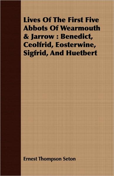 Lives of the First Five Abbots of Wearmouth & Jarrow: Benedict, Ceolfrid, Eosterwine, Sigfrid, and Huetbert