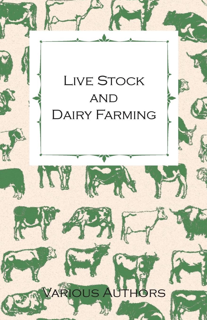 Live Stock and Dairy Farming - A Non-Technical Manual for the Successful Breeding, Care and Management of Farm Animals, the Dairy Herd, and the Essent