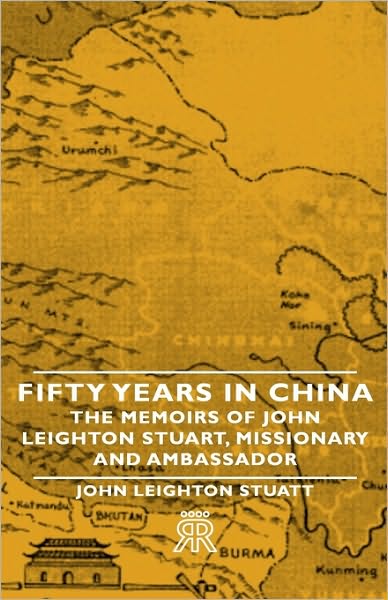 Fifty Years In China - The Memoirs Of John Leighton Stuart, Missionary And Ambassador