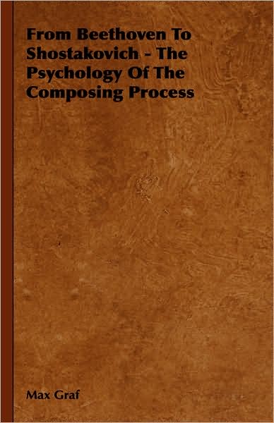 From Beethoven to Shostakovich - The Psychology of the Composing Process