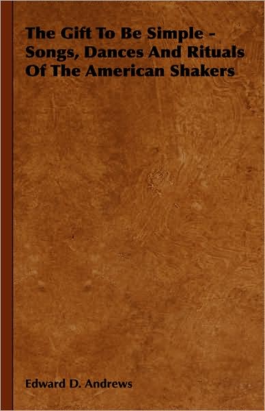 The Gift to Be Simple - Songs, Dances and Rituals of the American Shakers