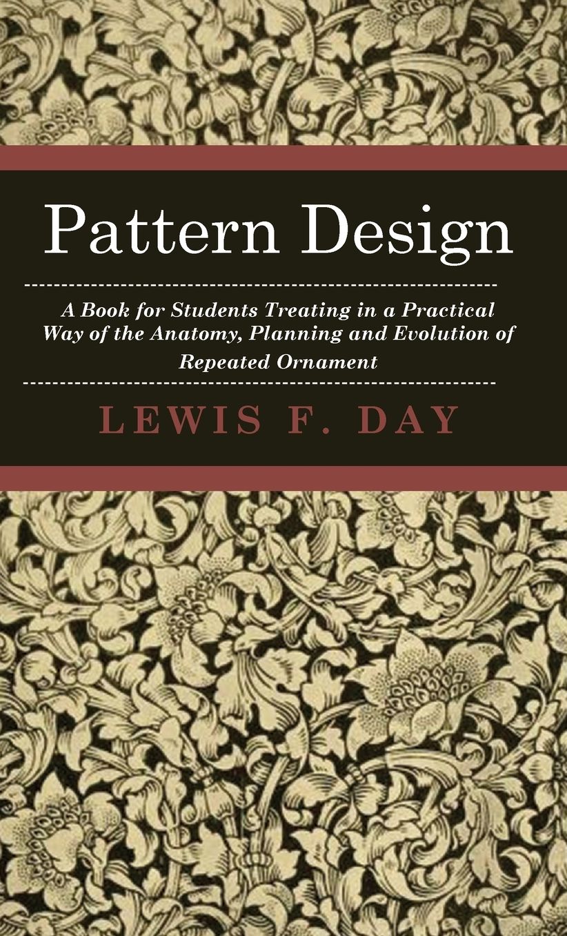 Pattern Design - A Book for Students Treating in a Practical Way of the Anatomy, Planning and Evolution of Repeated Ornament
