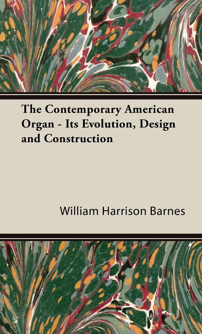 The Contemporary American Organ - Its Evolution, Design And Construction