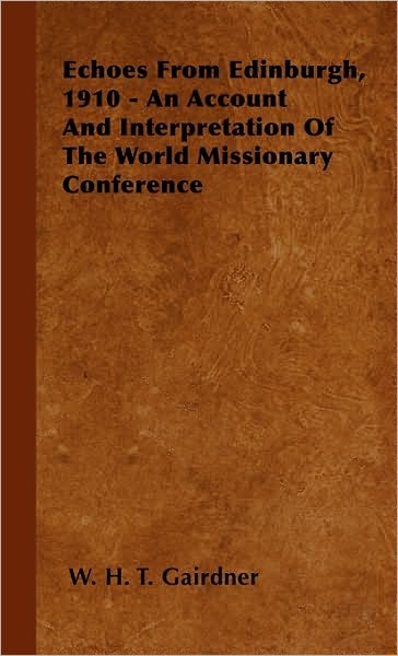Echoes From Edinburgh, 1910 - An Account And Interpretation Of The World Missionary Conference