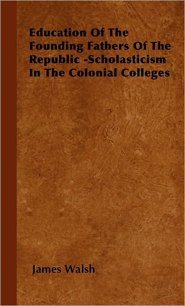 Education Of The Founding Fathers Of The Republic -Scholasticism In The Colonial Colleges