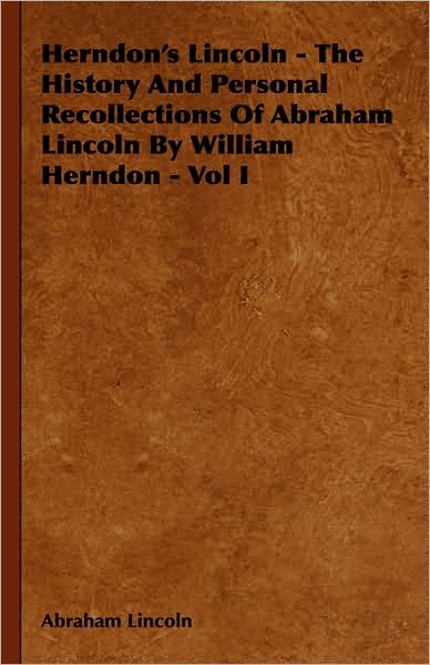 Herndon's Lincoln - The History and Personal Recollections of Abraham Lincoln by William Herndon - Vol I