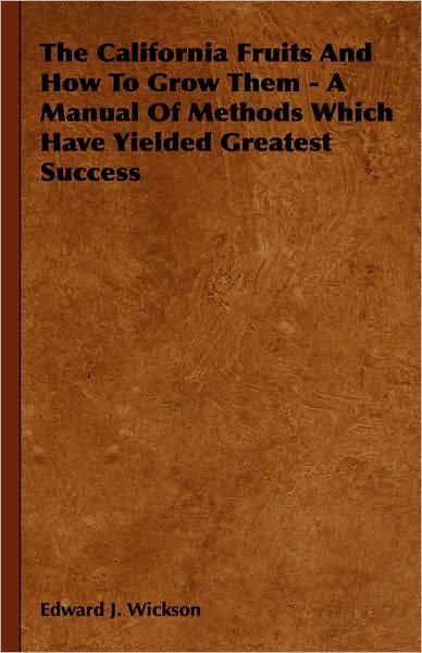 The California Fruits and How to Grow Them - A Manual of Methods Which Have Yielded Greatest Success