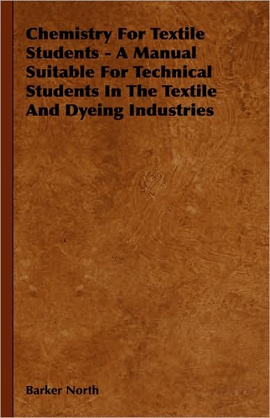 Chemistry for Textile Students - A Manual Suitable for Technical Students in the Textile and Dyeing Industries
