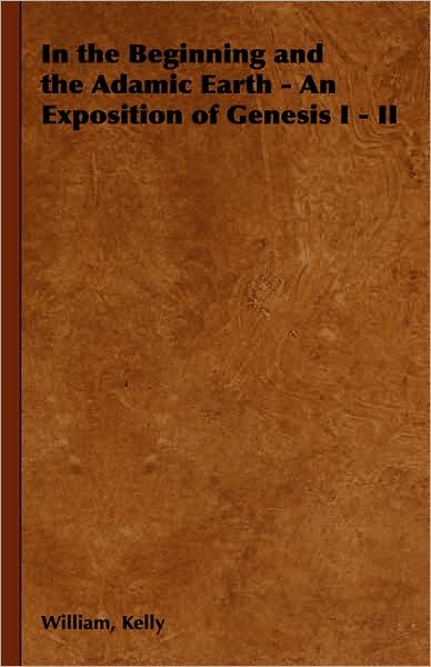 In The Beginning And The Adamic Earth - An Exposition Of Genesis I - Ii