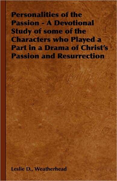 Personalities of the Passion - A Devotional Study of Some of the Characters Who Played a Part in a Drama of Christ's Passion and Resurrection