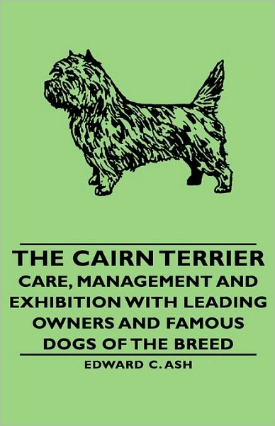 The Cairn Terrier - Care, Management And Exhibition With Leading Owners And Famous Dogs Of The Breed