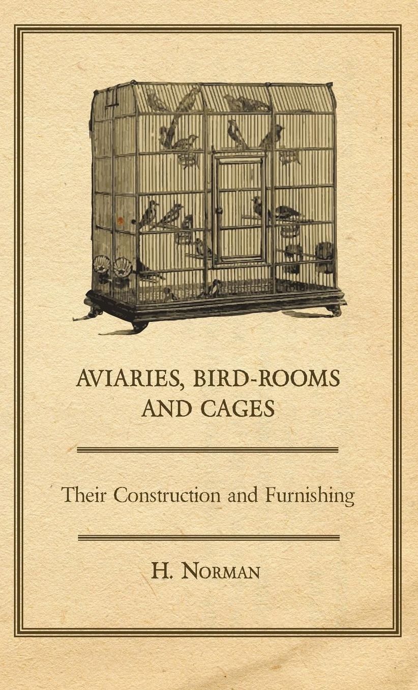 Aviaries, Bird-Rooms And Cages - Their Construction And Furnishing