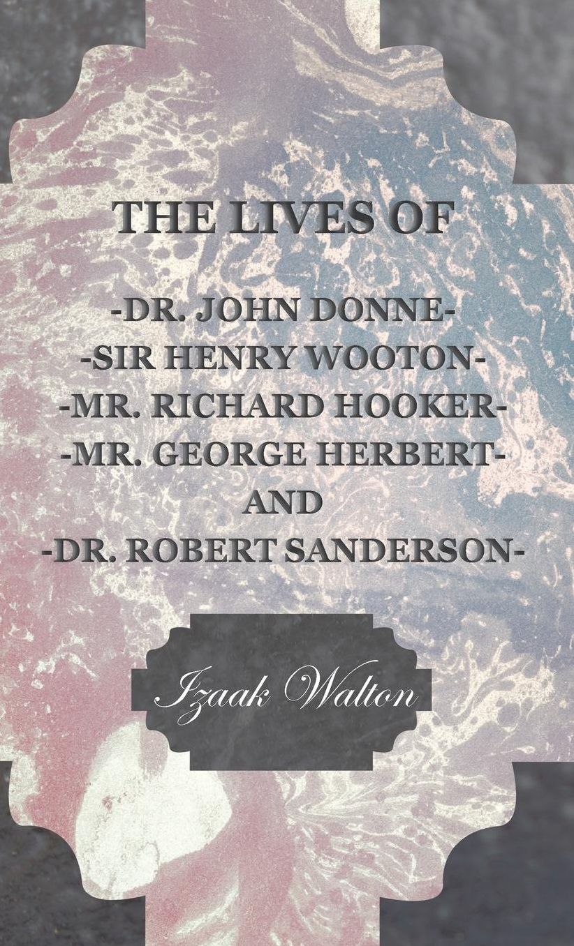 The Lives Of - John Donne - Sir Henry Wotton - Richard Hooker - George Herbert & Robert Sanderson