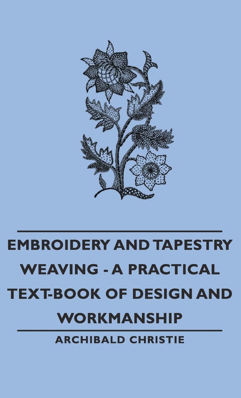 Embroidery And Tapestry Weaving - A Practical Text-Book Of Design And Workmanship