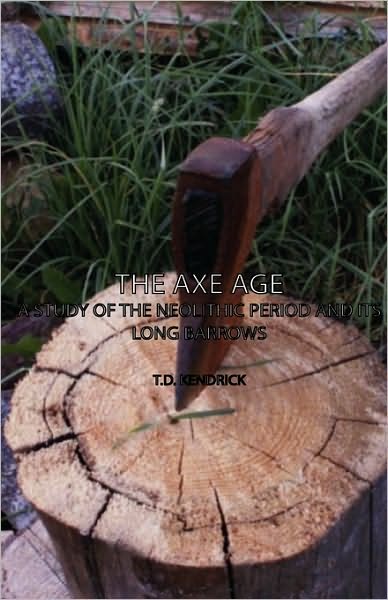 The Axe Age - A Study of the Neolithic Period and Its Long Barrows
