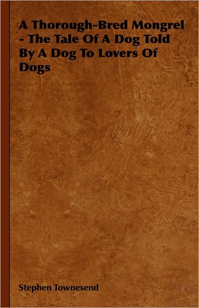A Thorough-Bred Mongrel - The Tale of a Dog Told by a Dog to Lovers of Dogs