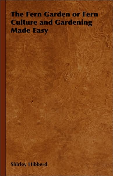 The Fern Garden or Fern Culture and Gardening Made Easy
