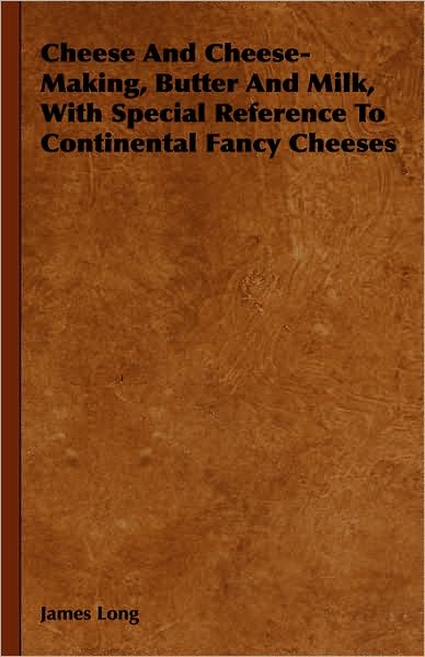 Cheese and Cheese-Making, Butter and Milk, with Special Reference to Continental Fancy Cheeses