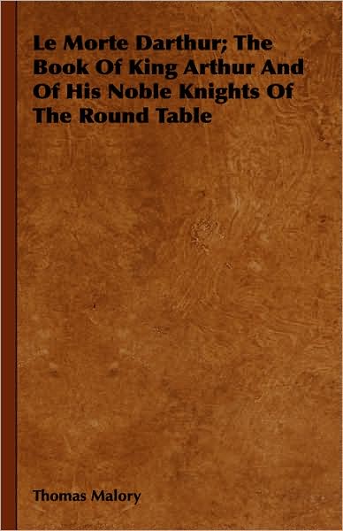 Le Morte Darthur; The Book Of King Arthur And Of His Noble Knights Of The Round Table