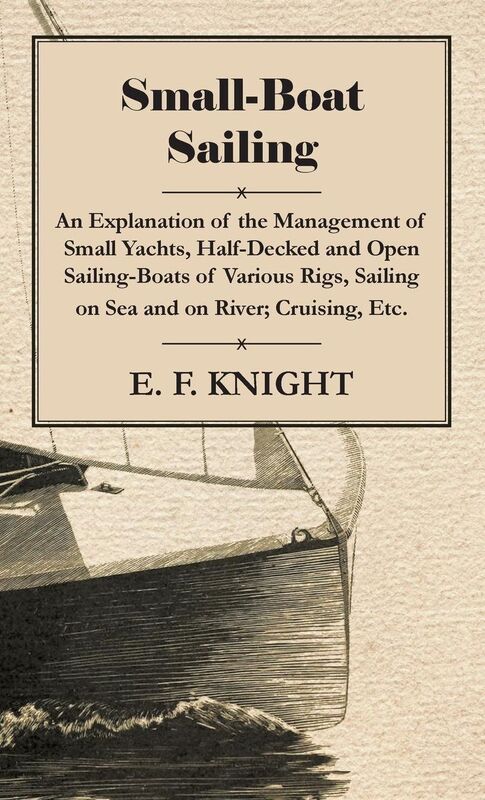 Small-Boat Sailing - An Explanation of the Management of Small Yachts, Half-Decked and Open Sailing-Boats of Various Rigs, Sailing on Sea and on River