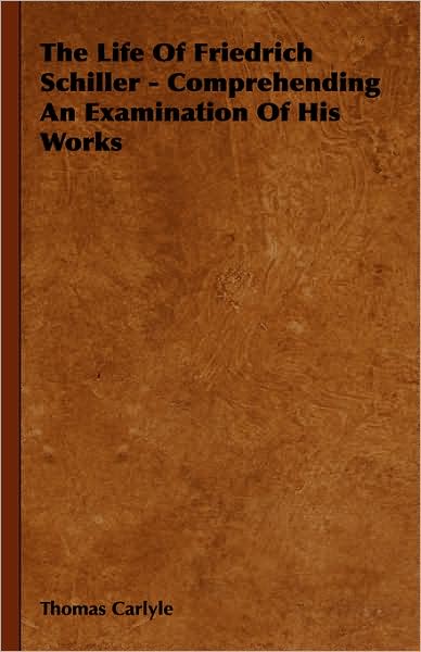 The Life Of Friedrich Schiller - Comprehending An Examination Of His Works