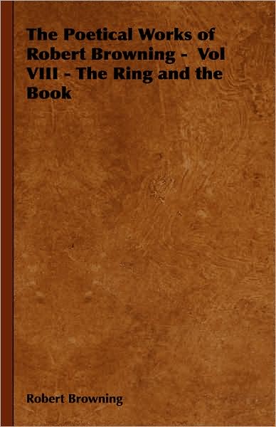 The Poetical Works Of Robert Browning - Vol Viii - The Ring And The Book